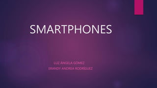 SMARTPHONES
LUZ ÁNGELA GÓMEZ
ERANDY ANDREA RODRÍGUEZ
 