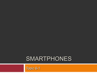 SMARTPHONESSMARTPHONES
Topic 6-1Topic 6-1
 