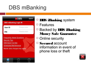 DBS mBanking
 DBS iBanking system
 Features
 Backed by DBS iBanking
Money Safe Guarantee
 Online security
 Secured ac...