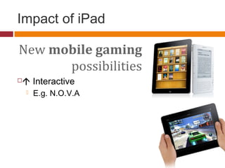 Impact of iPad
New mobile gaming
possibilities
 Interactive
 E.g. N.O.V.A
 