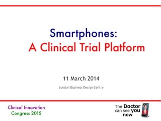 11 March 2014
London Business Design Centre
Smartphones:
A Clinical Trial Platform
Clinical Innovation
Congress 2015
 
