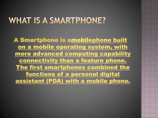 A Smartphone is amobilephone built
 on a mobile operating system, with
more advanced computing capability
 connectivity th...