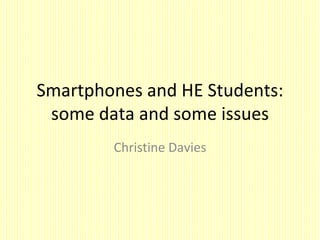 Smartphones and HE Students:
 some data and some issues
        Christine Davies
 