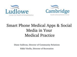 Smart Phone Medical Apps & Social 
         Media in Your
         Medical Practice

   Diane Sullivan, Director of Community Relations
         Rikki Vitello, Director of Recreation
 