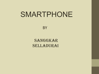 SMARTPHONE
     BY

   Sanggkar
  Selladurai
 