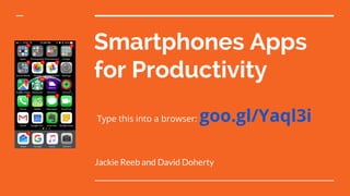 Smartphones Apps
for Productivity
Type this into a browser: goo.gl/Yaql3i
Jackie Reeb and David Doherty
 