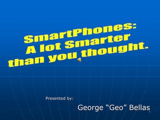 1
Presented by:
George “Geo” Bellas
 