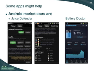 39
Some apps might help
■ Android market stars are
● Juice Defender Battery Doctor
 