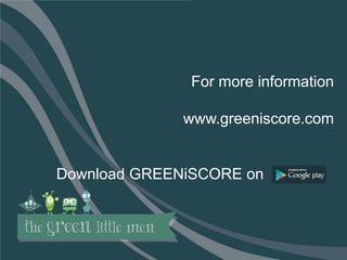 45
For more information
www.greeniscore.com
Download GREENiSCORE on
 