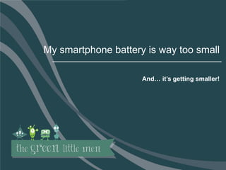 6
My smartphone battery is way too small
And… it’s getting smaller!
 