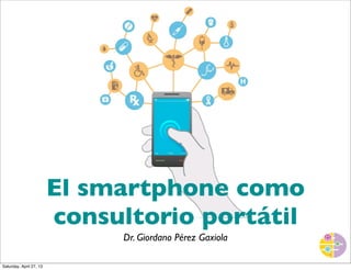 El smartphone como
consultorio portátil
Dr. Giordano Pérez Gaxiola
Saturday, April 27, 13
 