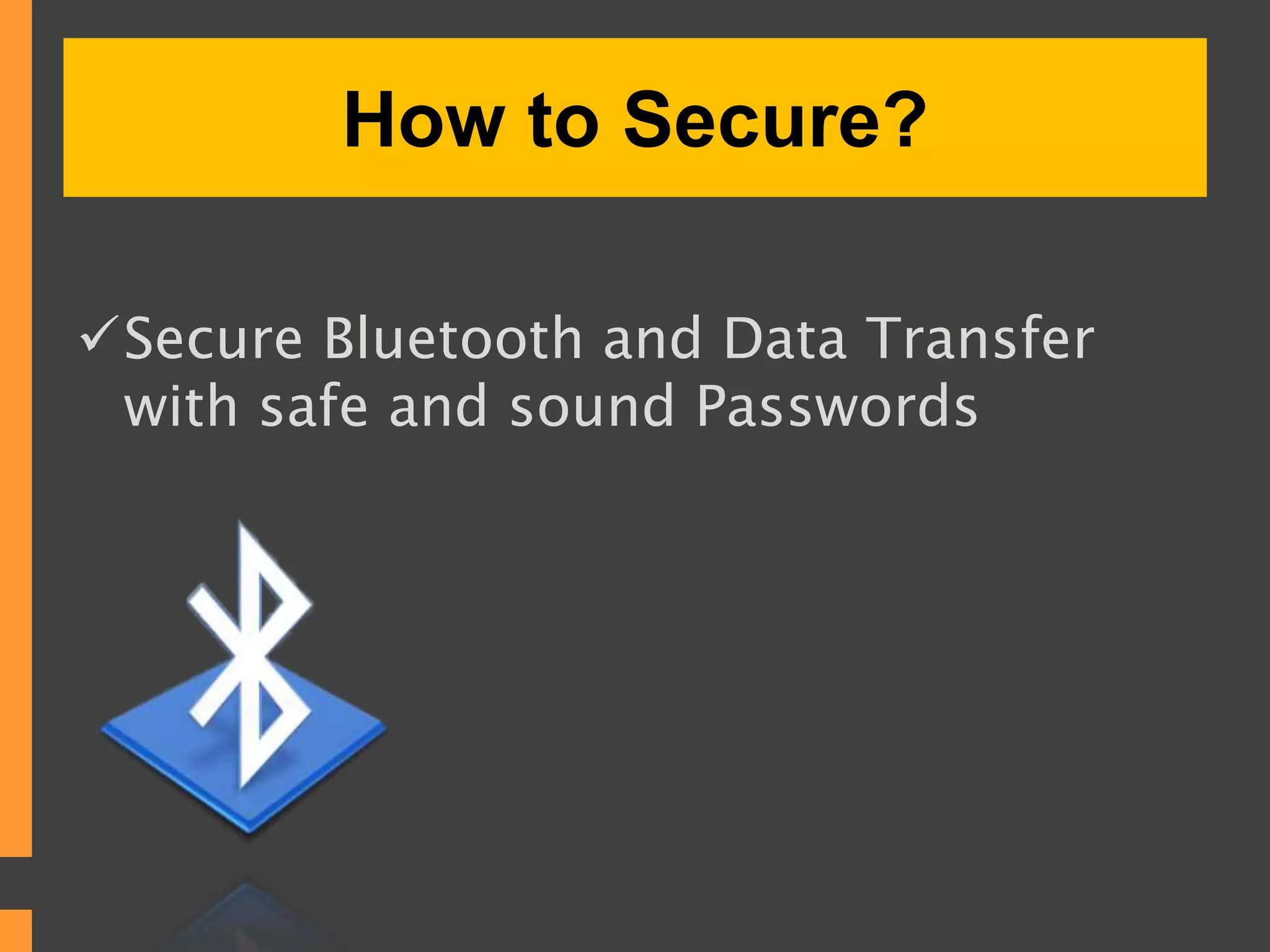 How to Secure?
Secure Bluetooth and Data Transfer
with safe and sound Passwords