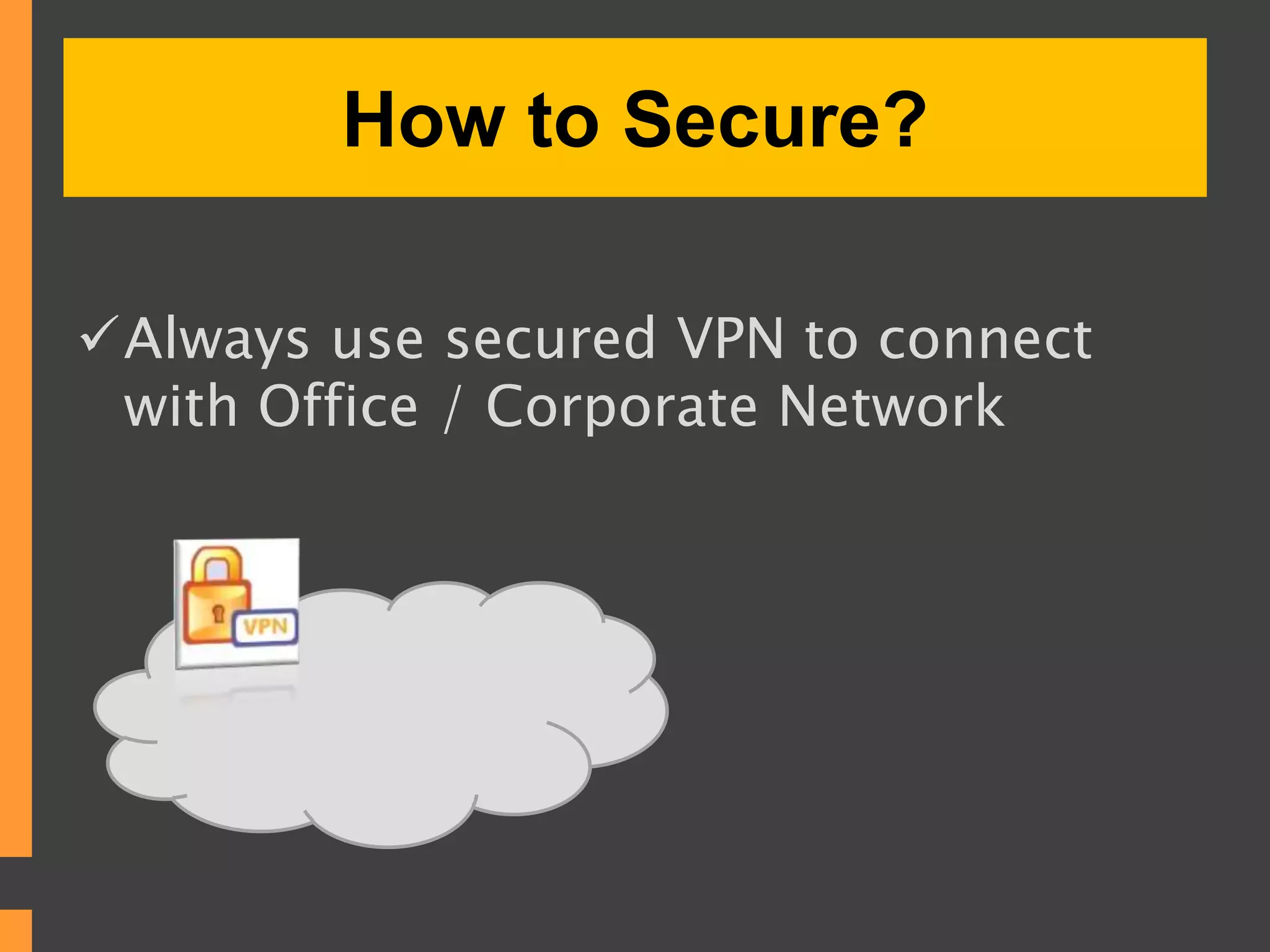 How to Secure?
Always use secured VPN to connect
with Office / Corporate Network