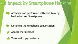 Attacker can performed different task by
hacked a User Smartphone
Listening the telephone conversation
Access the internet
View and copy contacts
 