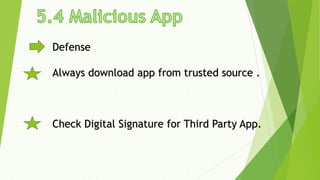 Defense
Always download app from trusted source .
Check Digital Signature for Third Party App.
 