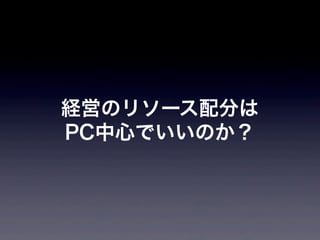 経営のリソース配分は
PC中心でいいのか？
 