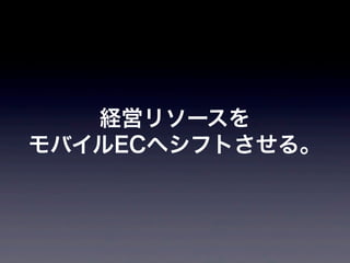 経営リソースを
モバイルECへシフトさせる。
 