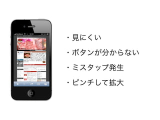 ・見にくい

・ボタンが分からない

・ミスタップ発生

・ピンチして拡大
 