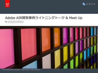 Adobe AIR開発事例ライトニングトーク & Meet Up
    株式会社ORSO




© 2010 Adobe Systems Incorporated. All Rights Reserved. Adobe Confidential.
 