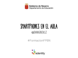 Smartphones EN EL aula 
@dianagonzalez 
#FormacionFPBN 
 