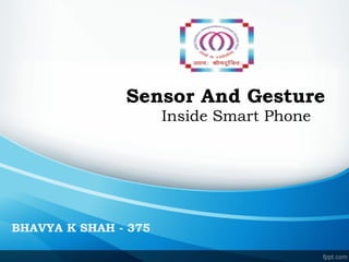 Sensor And Gesture
Inside Smart Phone
BHAVYA K SHAH - 375
 