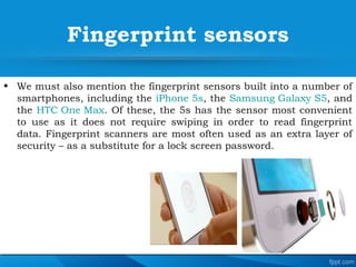 Fingerprint sensors
• We must also mention the fingerprint sensors built into a number of
smartphones, including the iPhon...