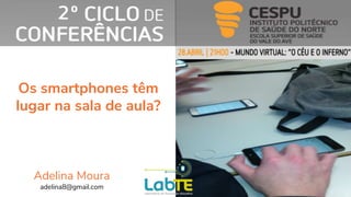 Os smartphones têm
lugar na sala de aula?
Adelina Moura
adelina8@gmail.com
 
