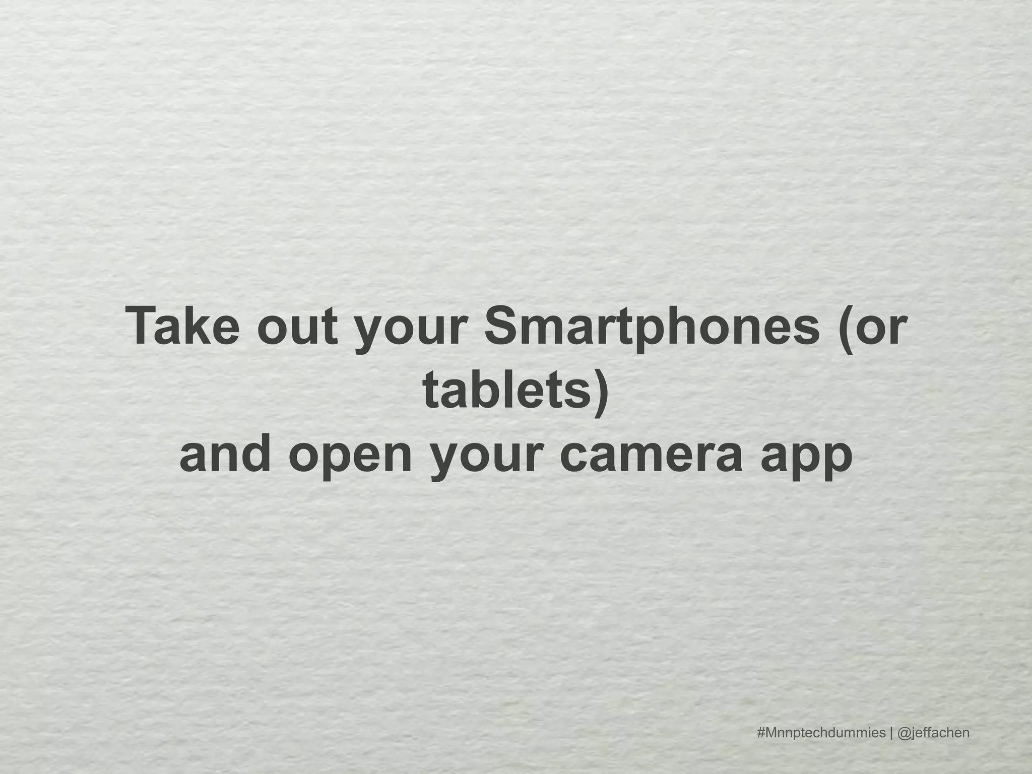 Take out your Smartphones (or
tablets)
and open your camera app
#Mnnptechdummies | @jeffachen
 