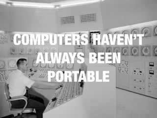 COMPUTERS HAVEN’T
ALWAYS BEEN
PORTABLE