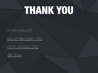 THANK YOU
KOREN BALÁZS
BALAZS@KOBAK.ORG
HTTP://KOBAK.ORG
@KOBAK