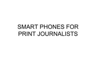 SMART PHONES FOR
PRINT JOURNALISTS
 