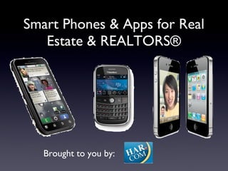 Smart Phones & Apps for Real Estate & REALTORS® Brought to you by: 