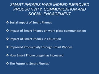 SMART PHONES HAVE INDEED IMPROVED PRODUCTIVITY, COMMUNICATION AND SOCIAL ENGAGEMENT ,[object Object]