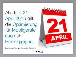 11
Ab dem 21.
April 2015 gilt
die Optimierung
für Mobilgeräte
auch als
Rankingsignal.
Quelle: Google Webmaster Zentrale Blog (26.02.2015)
 
