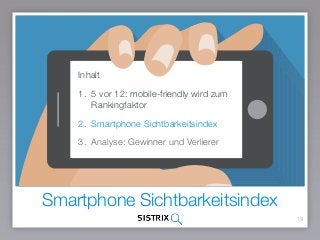 Smartphone Sichtbarkeitsindex
19
Inhalt
1. 5 vor 12: mobile-friendly wird zum
Rankingfaktor
2. Smartphone Sichtbarkeitsindex
3. Analyse: Gewinner und Verlierer
 