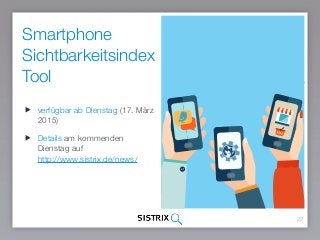 Smartphone
Sichtbarkeitsindex
Tool
22
verfügbar ab Dienstag (17. März
2015)
Details am kommenden
Dienstag auf  
http://www.sistrix.de/news/
 