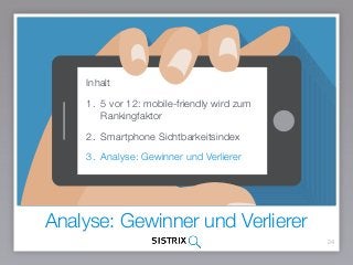 Analyse: Gewinner und Verlierer
24
Inhalt
1. 5 vor 12: mobile-friendly wird zum
Rankingfaktor
2. Smartphone Sichtbarkeitsindex
3. Analyse: Gewinner und Verlierer
 