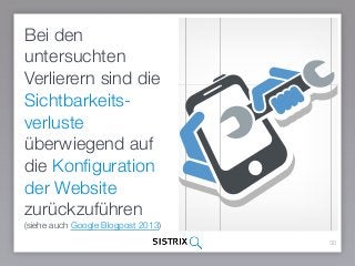 30
Bei den
untersuchten
Verlierern sind die
Sichtbarkeits-
verluste
überwiegend auf
die Konﬁguration
der Website
zurückzuführen
(siehe auch Google Blogpost 2013)
 