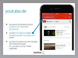 31
die große Sichtbarkeit besitzt
youtube.com und nicht
youtube.de
auf dem Smartphone leitet
youtube.de auf m.youtube.com
weiter
auf dem Smartphone wird häuﬁger
das Weiterleitungziel
(m.youtube.com) als Treffer
angezeigt
youtube.de
 