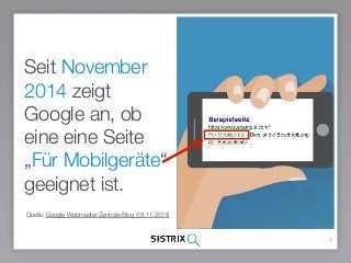Seit November
2014 zeigt
Google an, ob
eine eine Seite
„Für Mobilgeräte“
geeignet ist.
9
Quelle: Google Webmaster Zentrale Blog (18.11.2014)
 