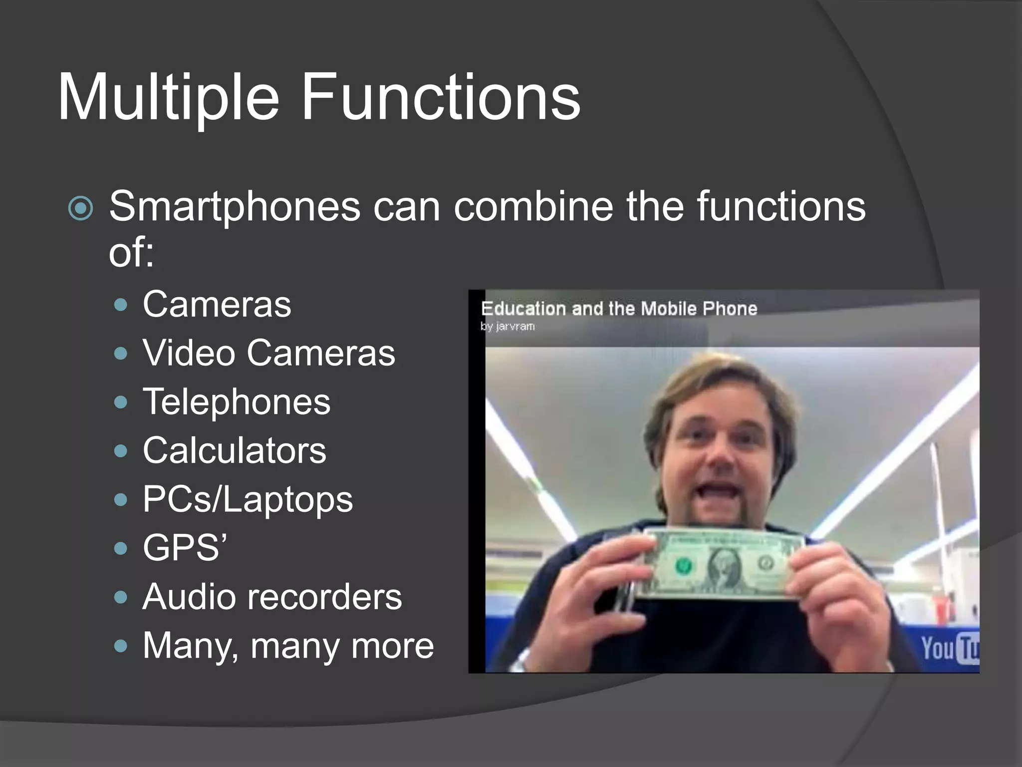 Multiple Functions
   Smartphones can combine the functions
    of:
       Cameras
       Video Cameras
       Telephones
       Calculators
       PCs/Laptops
       GPS’
       Audio recorders
       Many, many more
 