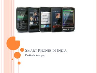 SMART PHONES IN INDIA
Paritosh Kashyap
 
