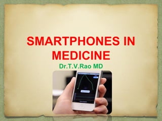 SMARTPHONES IN
MEDICINE
Dr.T.V.Rao MD
 