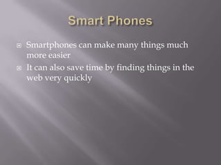    Smartphones can make many things much
    more easier
   It can also save time by finding things in the
    web very quickly
 