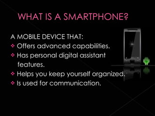 A MOBILE DEVICE THAT: Offers advanced capabilities. Has personal digital assistant features. Helps you keep yourself organized. Is used for communication. 