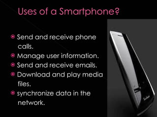 Send and receive phone  calls. Manage user information. Send and receive emails. Download and play media  files. synchronize data in the  network. 