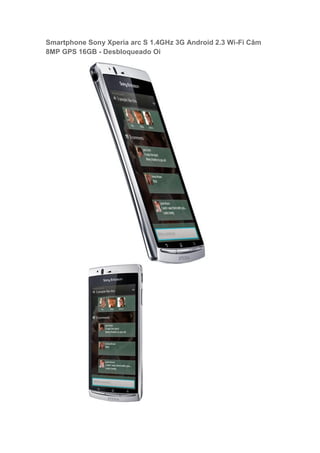 Smartphone Sony Xperia arc S 1.4GHz 3G Android 2.3 Wi-Fi Câm
8MP GPS 16GB - Desbloqueado Oi
 