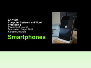 Smartphones<br />ADP1003<br />Computer Systems and Word<br />Processing<br />Powerpoint tutorial<br />Due date- 1st April ...