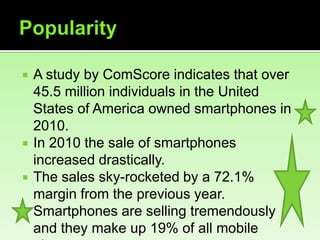 Popularity<br />A study by ComScore indicates that over 45.5 million individuals in the United States of America owned sma...