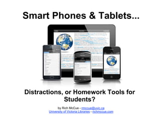 Smart Phones & Tablets...
Distractions, or Homework Tools for
Students?
by Rich McCue - rmccue@uvic.ca
University of Victoria Libraries - richmccue.com
 